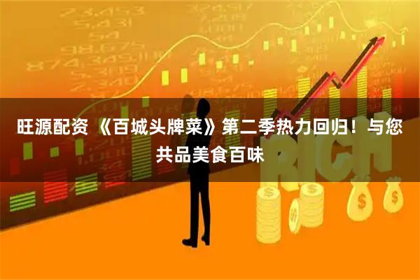 旺源配资 《百城头牌菜》第二季热力回归！与您共品美食百味