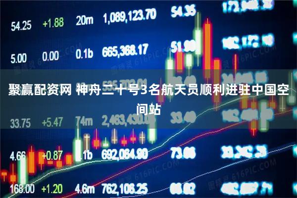 聚赢配资网 神舟二十号3名航天员顺利进驻中国空间站