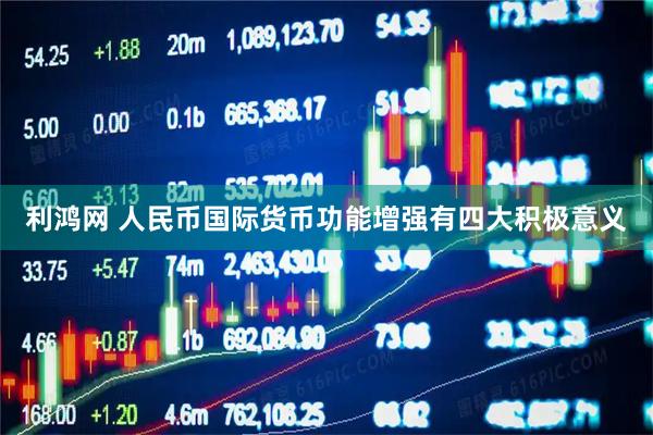 利鸿网 人民币国际货币功能增强有四大积极意义
