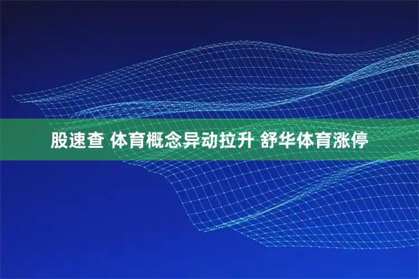 股速查 体育概念异动拉升 舒华体育涨停