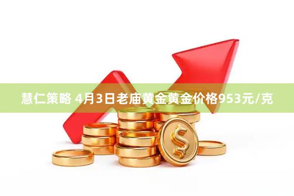 慧仁策略 4月3日老庙黄金黄金价格953元/克