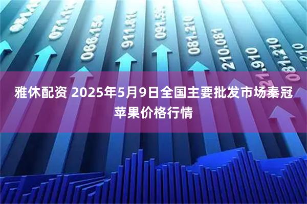 雅休配资 2025年5月9日全国主要批发市场秦冠苹果价格行情