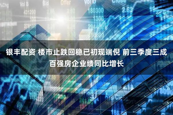 银丰配资 楼市止跌回稳已初现端倪 前三季度三成百强房企业绩同比增长