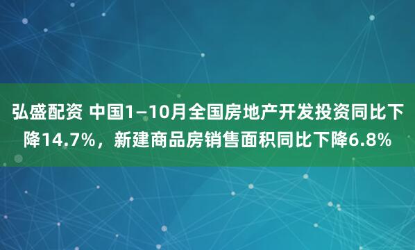 弘盛配资 中国1—10月全国房地产开发投资同比下降14.7%，新建商品房销售面积同比下降6.8%