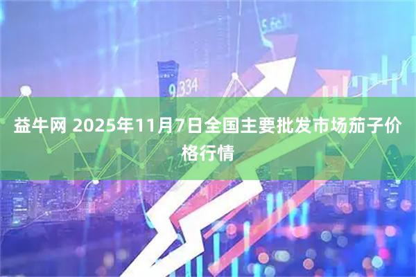 益牛网 2025年11月7日全国主要批发市场茄子价格行情