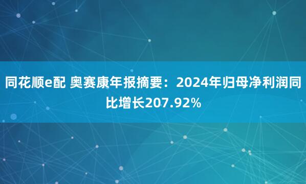 同花顺e配 奥赛康年报摘要：2024年归母净利润同比增长207.92%