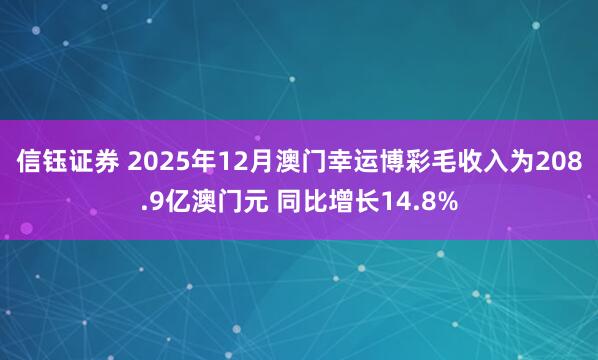 信钰证券 2025年12月澳门幸运博彩毛收入为208.9亿澳门元 同比增长14.8%