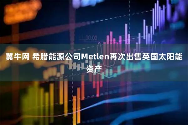 翼牛网 希腊能源公司Metlen再次出售英国太阳能资产